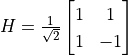 H = \frac{1}{\sqrt{2}} \begin{bmatrix}1 & 1 \\1 & -1\end{bmatrix}