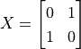 X = \begin{bmatrix}0 & 1 \\ 1 & 0\end{bmatrix}