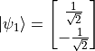 \ket{\psi_1} = \begin{bmatrix}\frac{1}{\sqrt{2}} \\ -\frac{1}{\sqrt{2}}\end{bmatrix}