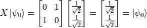 X\ket{\psi_0} = \begin{bmatrix}0 & 1 \\ 1 & 0\end{bmatrix} \begin{bmatrix}\frac{1}{\sqrt{2}} \\ \frac{1}{\sqrt{2}}\end{bmatrix} = \begin{bmatrix}\frac{1}{\sqrt{2}} \\ \frac{1}{\sqrt{2}}\end{bmatrix} = \ket{\psi_0}