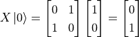 X\ket{0} = \begin{bmatrix}0 & 1 \\1 & 0\end{bmatrix} \begin{bmatrix}1 \\0\end{bmatrix} = \begin{bmatrix}0 \\1\end{bmatrix}