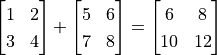 \begin{bmatrix} 1 & 2 \\ 3 & 4 \end{bmatrix} + \begin{bmatrix} 5 & 6 \\ 7 & 8 \end{bmatrix} = \begin{bmatrix} 6 & 8 \\ 10 & 12 \end{bmatrix}