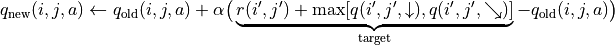 q_{\text{new}}(i, j, a) \leftarrow q_{\text{old}}(i, j, a) + \alpha\big(\underbrace{r(i', j') + \max[q(i', j', \downarrow), q(i', j', \searrow)]}_{\text{target}} - q_{\text{old}}(i, j, a)\big)