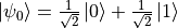 \ket{\psi_0} = \frac{1}{\sqrt{2}} \ket{0} + \frac{1}{\sqrt{2}} \ket{1}