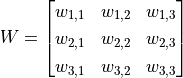 W = \begin{bmatrix}w_{1, 1} & w_{1, 2} & w_{1, 3} \\w_{2, 1} & w_{2, 2} & w_{2, 3} \\w_{3, 1} & w_{3, 2} & w_{3, 3}\end{bmatrix}