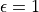 \epsilon = 1