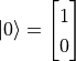 \ket{0} = \begin{bmatrix}1 \\ 0\end{bmatrix}