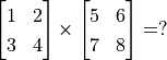 \begin{bmatrix} 1 & 2 \\ 3 & 4 \end{bmatrix} \times \begin{bmatrix} 5 & 6 \\ 7 & 8 \end{bmatrix} = ?