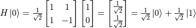 H\ket{0} = \frac{1}{\sqrt{2}} \begin{bmatrix}1 & 1 \\ 1 & -1\end{bmatrix}\begin{bmatrix}1 \\ 0\end{bmatrix} = \begin{bmatrix}\frac{1}{\sqrt{2}} \\ \frac{1}{\sqrt{2}}\end{bmatrix} = \frac{1}{\sqrt{2}} \ket{0} + \frac{1}{\sqrt{2}} \ket{1}